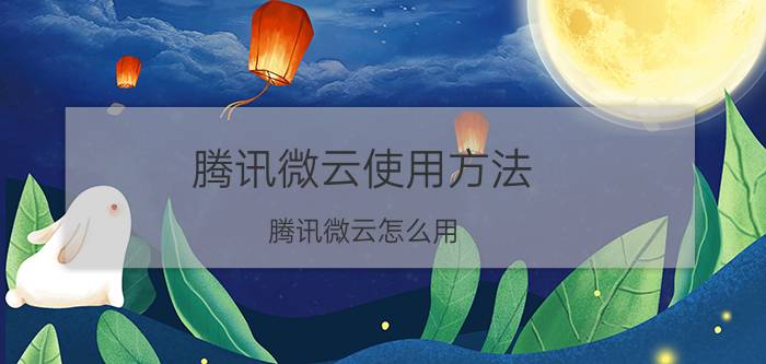 腾讯微云使用方法 腾讯微云怎么用？